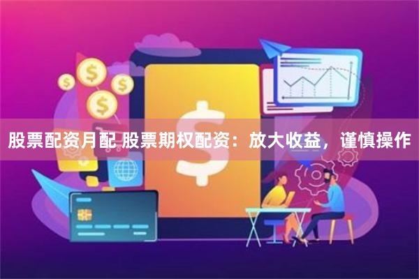 股票配资月配 股票期权配资：放大收益，谨慎操作