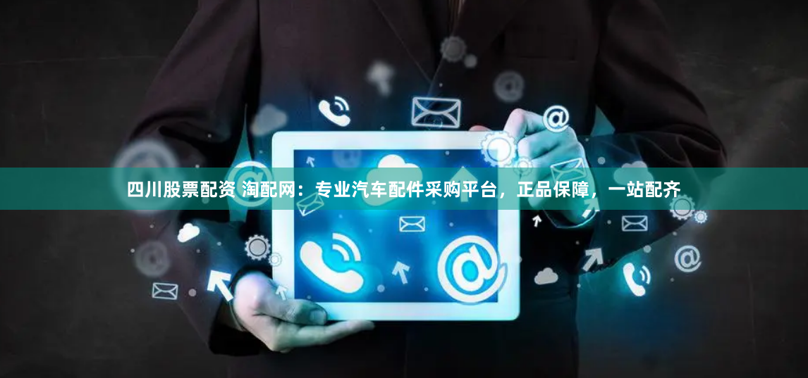 四川股票配资 淘配网：专业汽车配件采购平台，正品保障，一站配齐