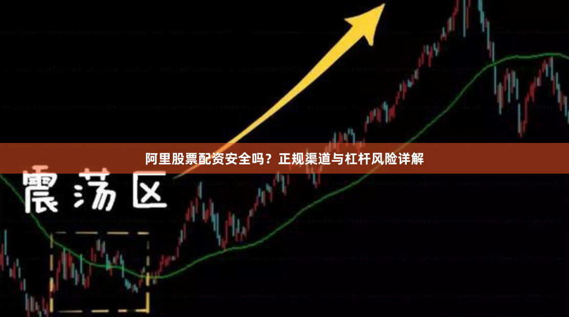 阿里股票配资安全吗？正规渠道与杠杆风险详解