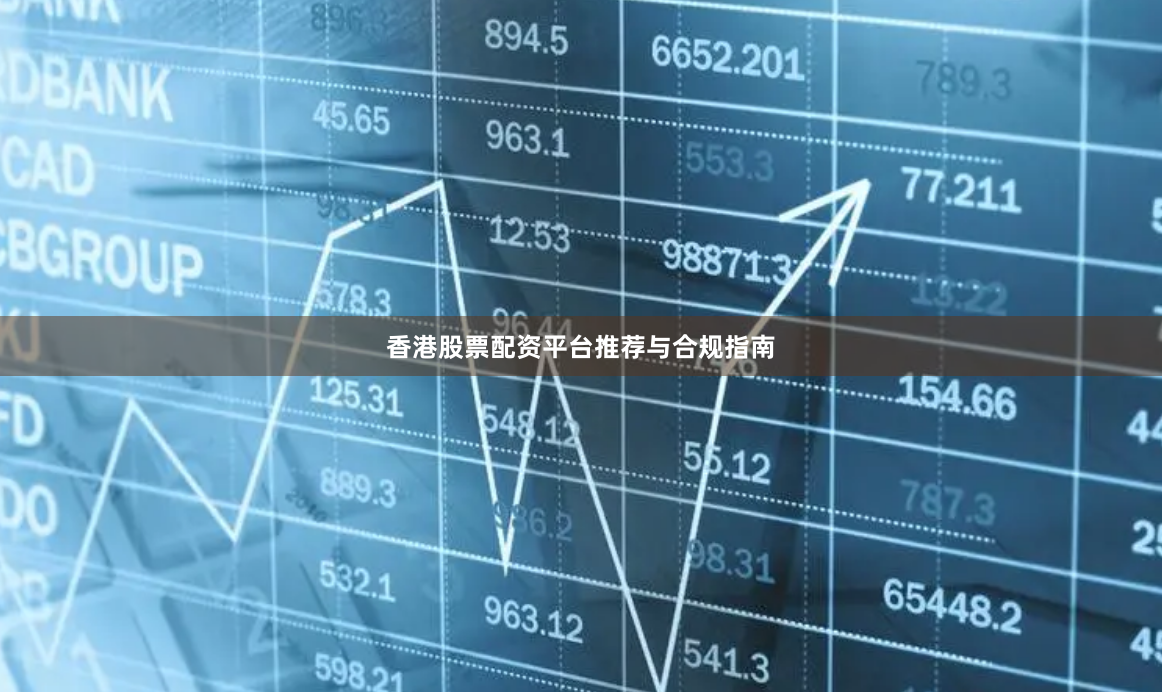香港股票配资平台推荐与合规指南