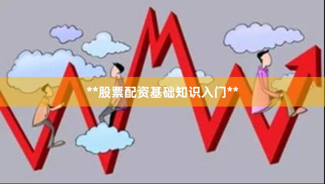 **股票配资基础知识入门**