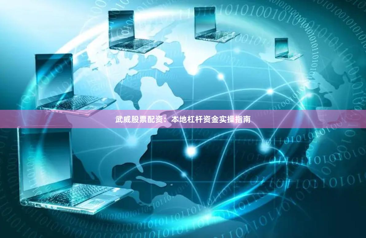 武威股票配资：本地杠杆资金实操指南