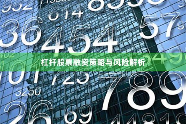杠杆股票融资策略与风险解析