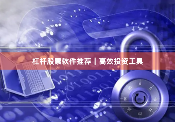 杠杆股票软件推荐｜高效投资工具