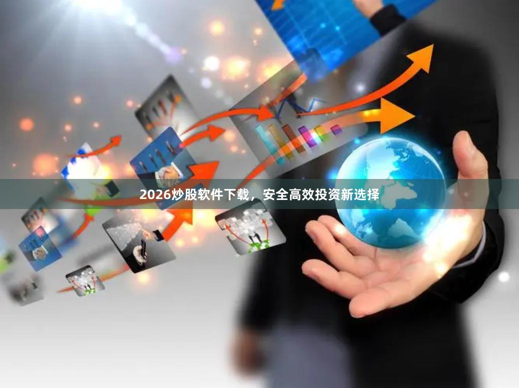 2026炒股软件下载，安全高效投资新选择
